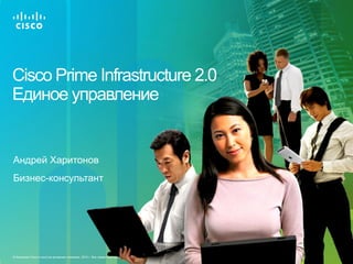 Cisco Prime Infrastructure 2.0
Единое управление


Андрей Харитонов
Бизнес-консультант




© Компания Cisco и (или) ее дочерние компании, 2012 г. Все права защищены.
 