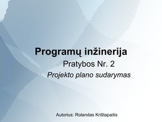 Program ų inžinerija Pratybos Nr. 2 Projekto plano sudarymas Autorius: Rolandas Kri štapaitis 