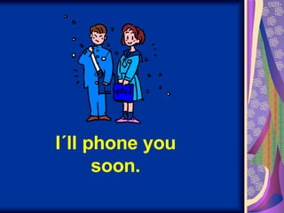I´ll phone you soon. 