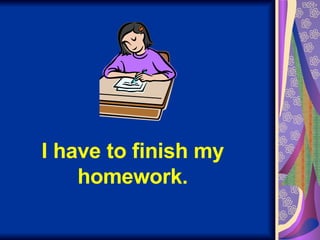 I have to finish my homework. 