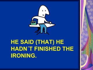 HE SAID (THAT) HE HADN´T FINISHED THE IRONING. 