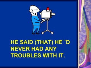 HE SAID (THAT) HE ´D NEVER HAD ANY TROUBLES WITH IT. 