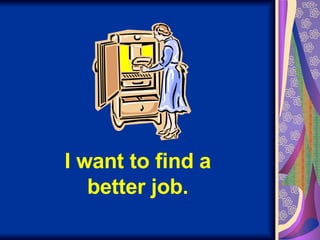 I want to find a better job. 