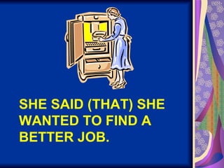 SHE SAID (THAT) SHE WANTED TO FIND A BETTER JOB. 