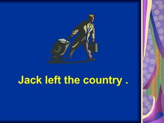 Jack left the country . 