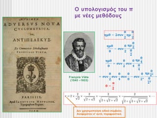 Ο υπολογισμός του π
    με νέες μεθόδους




François Viète
 (1540 –1603)




     Δεν χρησιμοποίησε ειδικό σύμβολο.
     Αναφερόταν σ’ αυτό, περιφραστικά.
 