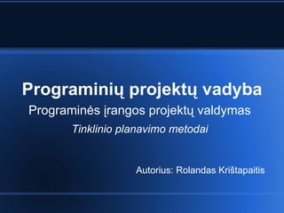 Programinių projektų vadyba Programinės įrangos projektų valdymas Tinklinio planavimo metodai Autorius: Rolandas Kri štapaitis 