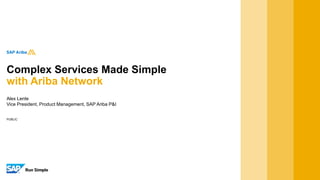 PUBLIC
Complex Services Made Simple
with Ariba Network
Alex Lente
Vice President, Product Management, SAP Ariba P&I
 