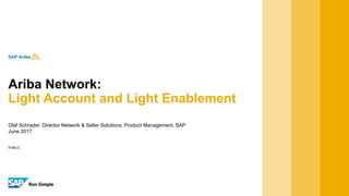 PUBLIC
Olaf Schrader, Director Network & Seller Solutions, Product Management, SAP
June 2017
Ariba Network:
Light Account and Light Enablement
 