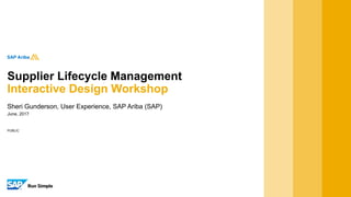 PUBLIC
June, 2017
Sheri Gunderson, User Experience, SAP Ariba (SAP)
Supplier Lifecycle Management
Interactive Design Workshop
 