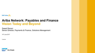 14th June 2017
Saeed Rezavi
Senior Director, Payments & Finance, Solutions Management
Ariba Network: Payables and Finance
Vision Today and Beyond
Customer
 