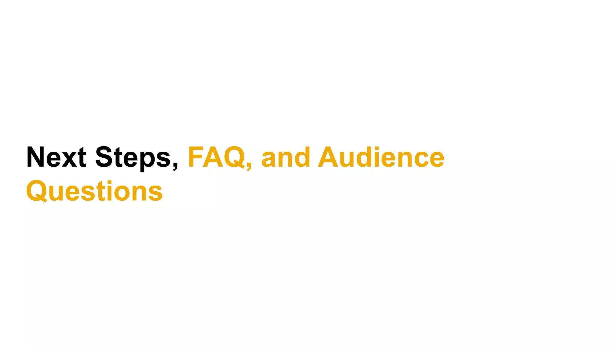 Next Steps, FAQ, and Audience
Questions
 