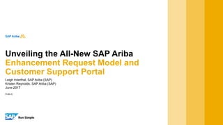 PUBLIC
Leigh Interthal, SAP Ariba (SAP)
Kristen Reynolds, SAP Ariba (SAP)
June 2017
Unveiling the All-New SAP Ariba
Enhancement Request Model and
Customer Support Portal
 