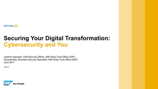 PUBLIC
Lakshmi Hanspal, Chief Security Officer, SAP Ariba Trust Office (SAP)
Gonzalo Bas, Business Security Specialist, SAP Ariba Trust Office (SAP)
June 2017
Securing Your Digital Transformation:
Cybersecurity and You
 