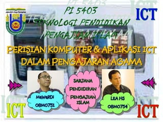 PERISIAN KOMPUTER & APLIKASI ICT
DALAM PENGAJARAN AGAMA
MaWaRDi
08M0751
LEA HS
08M0754
SARJANA
PENDIDIKAN
PENGAJIAN
ISLAM
 