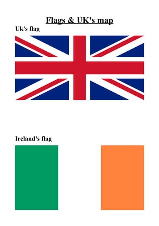 Flags & UK's map
Uk's flag
Ireland's flag
 