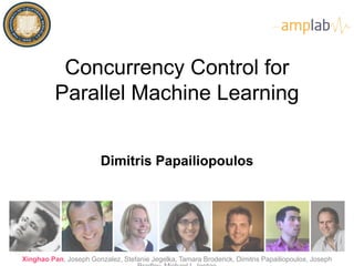 Concurrency Control for 
Parallel Machine Learning 
Dimitris Papailiopoulos 
Xinghao Pan, Joseph Gonzalez, Stefanie Jegelka, Tamara Broderick, Dimitris Papailiopoulos, Joseph 
Bradley, Michael I. Jordan 
 