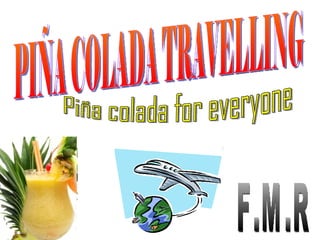 PIÑA COLADA TRAVELLING Piña colada for everyone F.M.R 