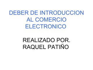 DEBER DE INTRODUCCION AL COMERCIO ELECTRONICO  REALIZADO POR. RAQUEL PATIÑO  