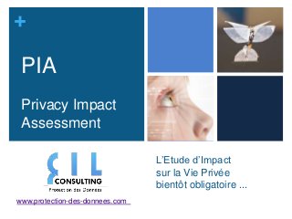 +

 PIA
 Privacy Impact
 Assessment

                                 L’Etude d’Impact
                                 sur la Vie Privée
                                 bientôt obligatoire ...
www.protection-des-donnees.com
 