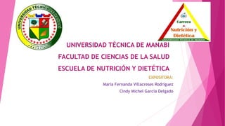 UNIVERSIDAD TÉCNICA DE MANABÍ
FACULTAD DE CIENCIAS DE LA SALUD
ESCUELA DE NUTRICIÓN Y DIETÉTICA
EXPOSITORA:
María Fernanda Villacreses Rodríguez
Cindy Michel García Delgado
 