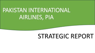 PAKISTAN INTERNATIONAL
AIRLINES, PIA
STRATEGIC REPORT
 
