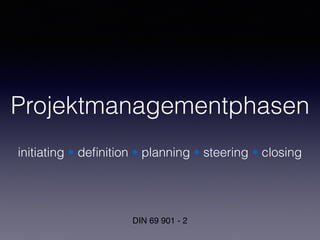 Projektmanagementphasen
initiating • deﬁnition • planning • steering • closing
DIN 69 901 - 2
 
