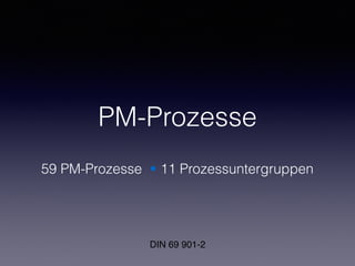 PM-Prozesse
59 PM-Prozesse • 11 Prozessuntergruppen
DIN 69 901-2
 