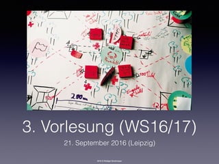 2016 © Rüdiger Strohmeyer
3. Vorlesung (WS16/17)
21. September 2016 (Leipzig)
 