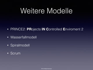 2016 © Rüdiger Strohmeyer
Weitere Modelle
• PRINCE2: PRojects IN Controlled Enviroment 2
• Wasserfallmodell
• Spiralmodell
• Scrum
 