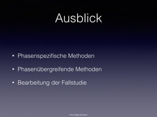 2016 © Rüdiger Strohmeyer
Ausblick
• Phasenspeziﬁsche Methoden
• Phasenübergreifende Methoden
• Bearbeitung der Fallstudie
 