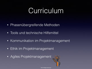 2016 © Rüdiger Strohmeyer
• Phasenübergreifende Methoden
• Tools und technische Hilfsmittel
• Kommunikation im Projektmanagement
• Ethik im Projektmanagement
• Agiles Projektmanagement
Curriculum
 