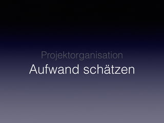 Projektorganisation 
Aufwand schätzen
 