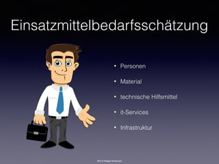 2016 © Rüdiger Strohmeyer
Einsatzmittelbedarfsschätzung
• Personen
• Material
• technische Hilfsmittel
• it-Services
• Infrastruktur
 
