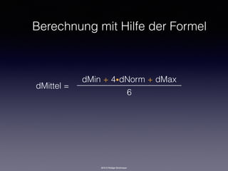 2016 © Rüdiger Strohmeyer
Berechnung mit Hilfe der Formel
dMittel =
dMin + 4•dNorm + dMax
6
 