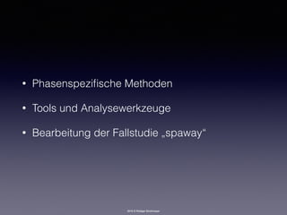 2016 © Rüdiger Strohmeyer
• Phasenspeziﬁsche Methoden
• Tools und Analysewerkzeuge
• Bearbeitung der Fallstudie „spaway“
 