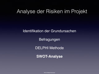 2016 © Rüdiger Strohmeyer
Analyse der Risiken im Projekt
Identiﬁkation der Grundursachen
Befragungen
DELPHI Methode
SWOT-Analyse
 
