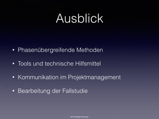 2016 © Rüdiger Strohmeyer
Ausblick
• Phasenübergreifende Methoden
• Tools und technische Hilfsmittel
• Kommunikation im Projektmanagement
• Bearbeitung der Fallstudie
 