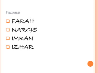 PRESENTERS
 FARAH
 NARGIS
 IMRAN
 IZHAR
 