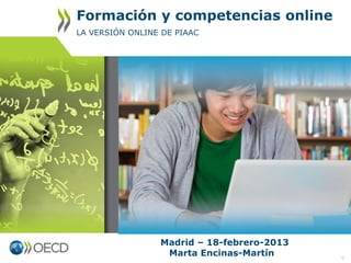 Formación y competencias online
LA VERSIÓN ONLINE DE PIAAC

Madrid – 18-febrero-2013
Marta Encinas-Martín

0

 