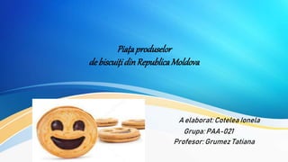 Piațaproduselor
de biscuițidinRepublicaMoldova
A elaborat: Cotelea Ionela
Grupa: PAA-021
Profesor: Grumez Tatiana
 