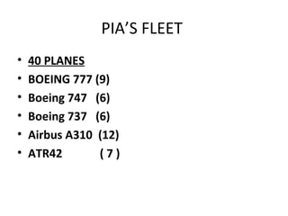 PIA’S FLEET
•
•
•
•
•
•

40 PLANES
BOEING 777 (9)
Boeing 747 (6)
Boeing 737 (6)
Airbus A310 (12)
ATR42
(7)

 