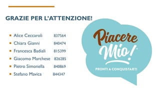 GRAZIE PER L’ATTENZIONE!
 Alice Ceccaroli 837564
 Chiara Gianni 840474
 Francesca Badiali 815399
 Giacomo Marchese 826285
 Pietro Simonella 840869
 Stefano Mavica 844347
 