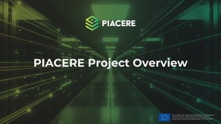 This project has received funding from the European
Union’s Horizon 2020 research and innovation
programme under grant agreement No. 101000162.
PIACERE Project Overview
 