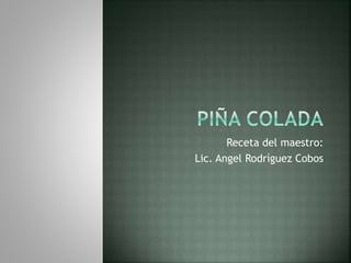 Receta del maestro:
Lic. Angel Rodríguez Cobos
 