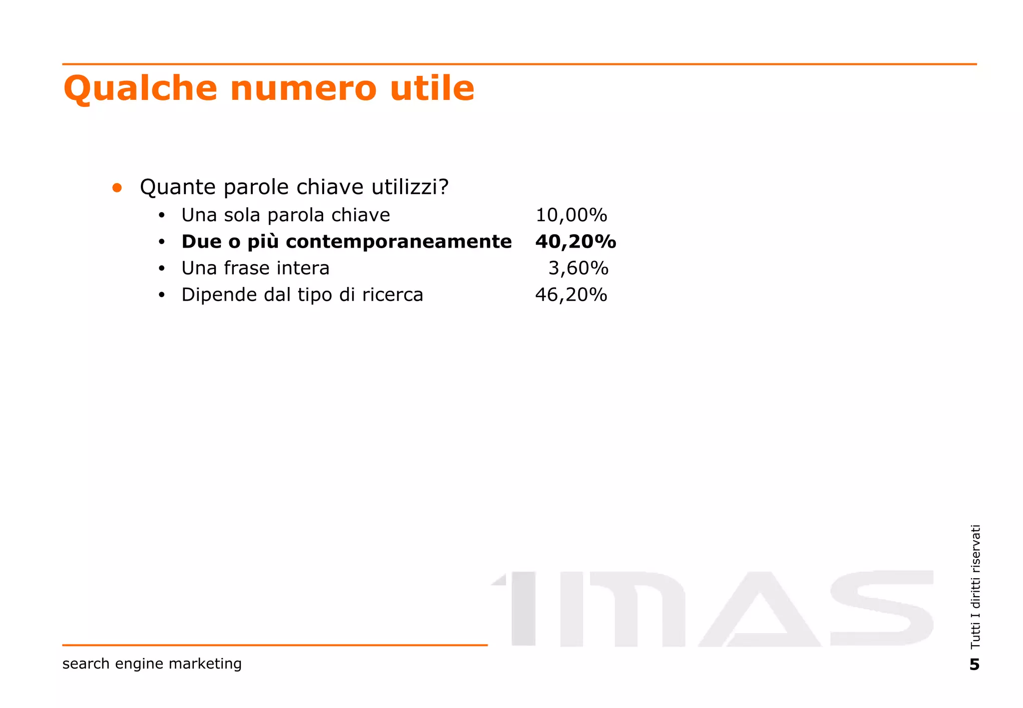 Qualche numero utile Quante parole chiave utilizzi? Una sola parola chiave  10,00% Due o più contemporaneamente 40,20% Una frase intera   3,60% Dipende dal tipo di ricerca 46,20% 