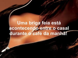 Uma briga feia está
acontecendo entre o casal
durante o café da manhã!
 