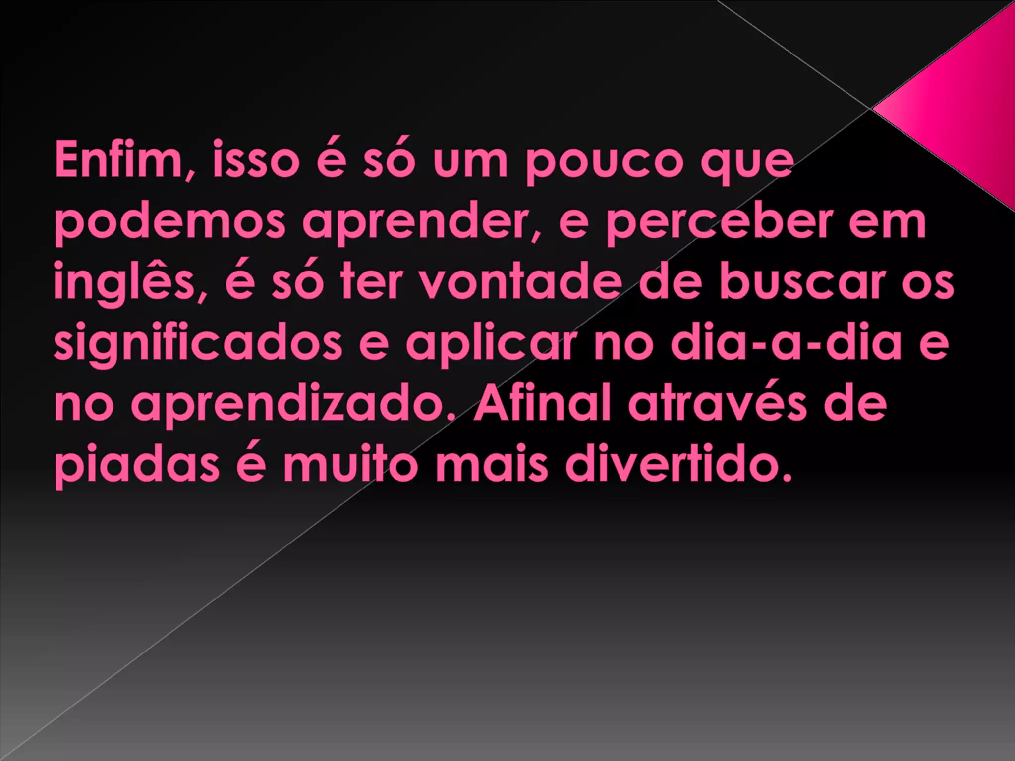  Enfim, isso é só um pouco que podemos aprender, e perceber em inglês, é só ter vontade de buscar os significados e aplicar no dia-a-dia e no aprendizado. Afinal através de piadas é muito mais divertido.  