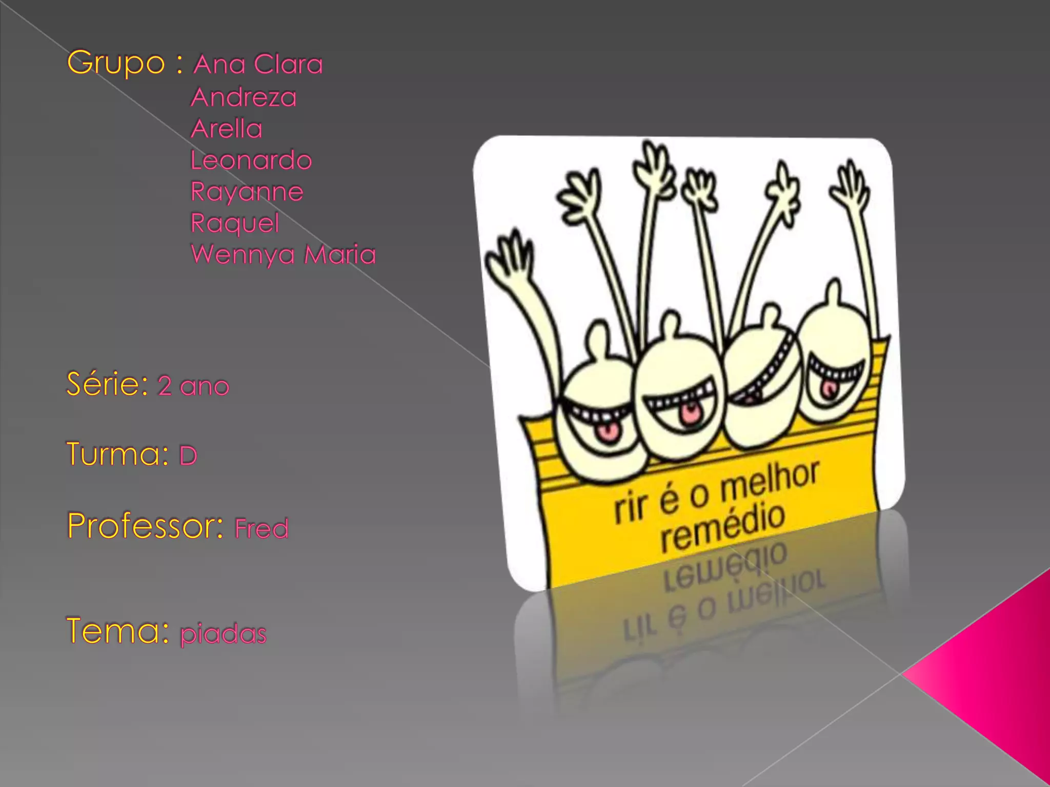 Grupo : Ana ClaraAndrezaArella                 LeonardoRayanne                 RaquelWennya MariaSérie: 2 anoTurma: DProfessor: FredTema: piadas