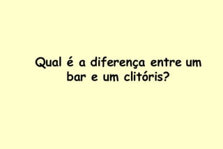 Qual é a diferença entre um bar e um clitóris? 